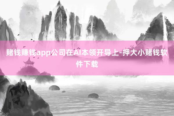 赌钱赚钱app公司在AI本领开导上-押大小赌钱软件下载