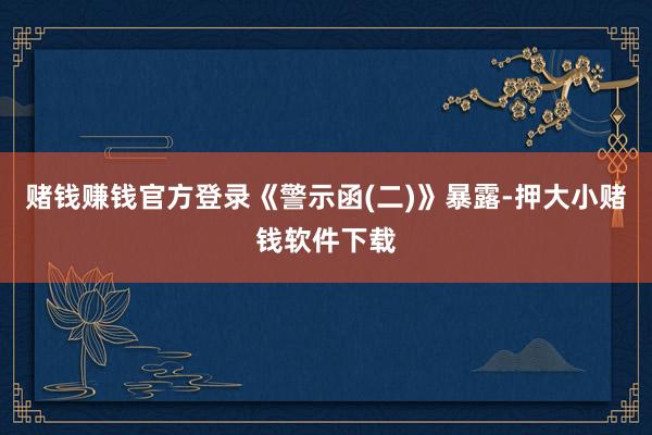 赌钱赚钱官方登录　　《警示函(二)》暴露-押大小赌钱软件下载