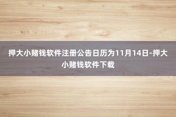 押大小赌钱软件注册公告日历为11月14日-押大小赌钱软件下载