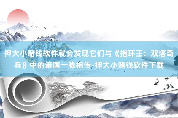 押大小赌钱软件就会发现它们与《指环王：双塔奇兵》中的策画一脉相传-押大小赌钱软件下载