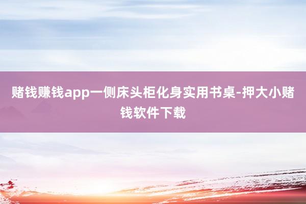 赌钱赚钱app一侧床头柜化身实用书桌-押大小赌钱软件下载
