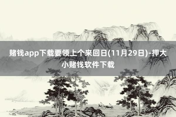 赌钱app下载要领上个来回日(11月29日)-押大小赌钱软件下载