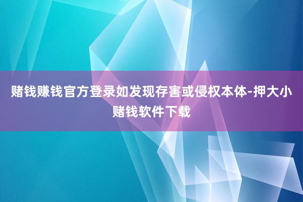 赌钱赚钱官方登录如发现存害或侵权本体-押大小赌钱软件下载