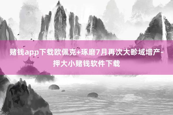 赌钱app下载欧佩克+琢磨7月再次大畛域增产-押大小赌钱软件下载
