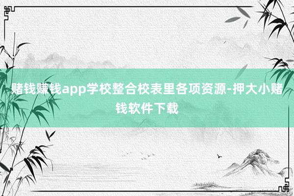 赌钱赚钱app学校整合校表里各项资源-押大小赌钱软件下载