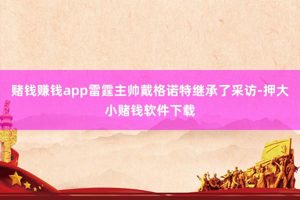 赌钱赚钱app雷霆主帅戴格诺特继承了采访-押大小赌钱软件下载