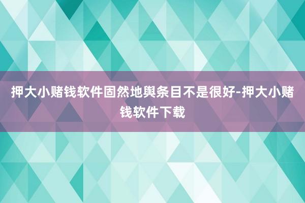 押大小赌钱软件固然地舆条目不是很好-押大小赌钱软件下载