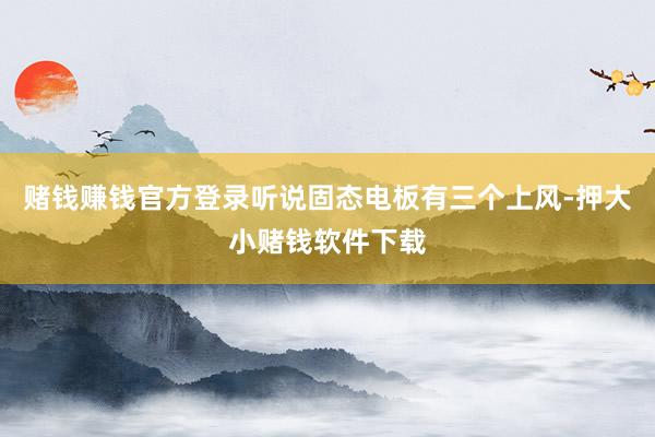 赌钱赚钱官方登录听说固态电板有三个上风-押大小赌钱软件下载
