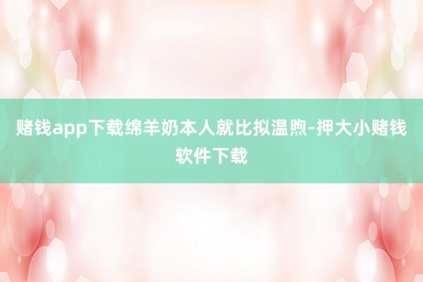 赌钱app下载绵羊奶本人就比拟温煦-押大小赌钱软件下载