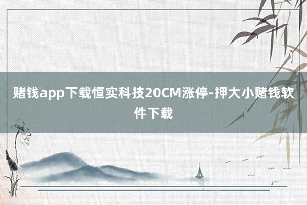 赌钱app下载恒实科技20CM涨停-押大小赌钱软件下载