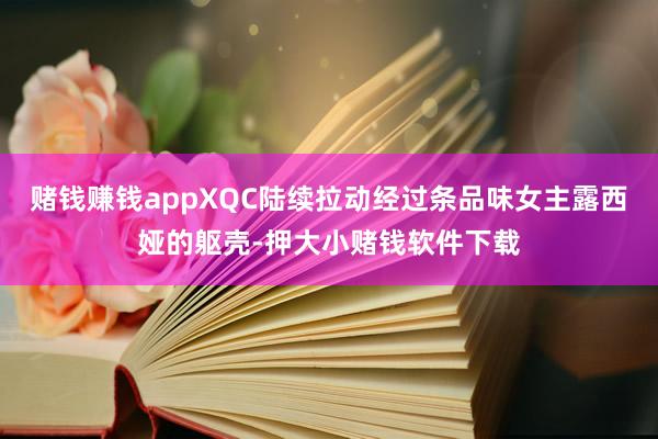 赌钱赚钱appXQC陆续拉动经过条品味女主露西娅的躯壳-押大小赌钱软件下载