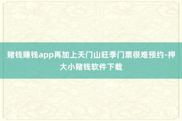 赌钱赚钱app再加上天门山旺季门票很难预约-押大小赌钱软件下载