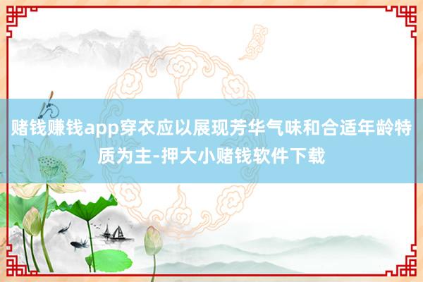 赌钱赚钱app穿衣应以展现芳华气味和合适年龄特质为主-押大小赌钱软件下载