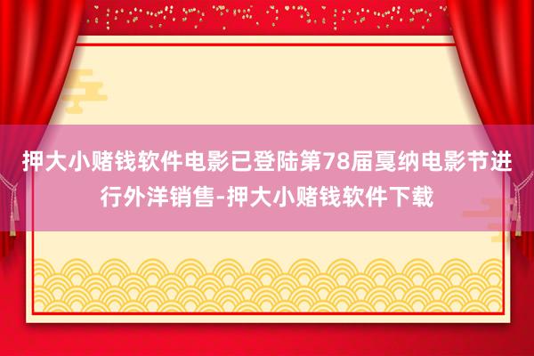 押大小赌钱软件电影已登陆第78届戛纳电影节进行外洋销售-押大小赌钱软件下载