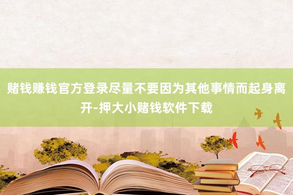 赌钱赚钱官方登录尽量不要因为其他事情而起身离开-押大小赌钱软件下载