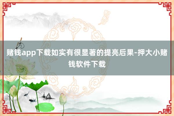 赌钱app下载如实有很显著的提亮后果-押大小赌钱软件下载