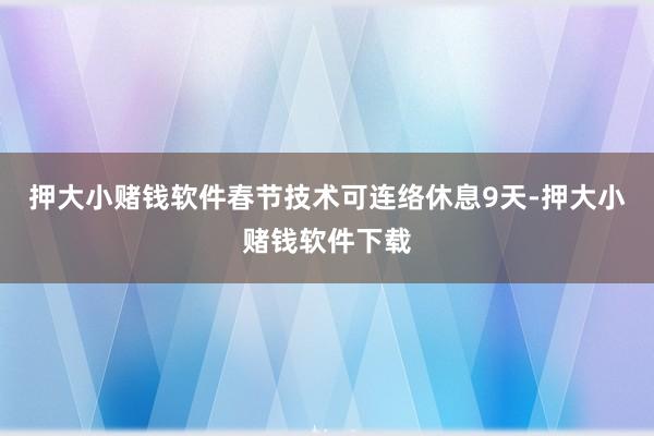 押大小赌钱软件春节技术可连络休息9天-押大小赌钱软件下载