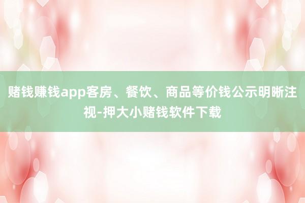 赌钱赚钱app客房、餐饮、商品等价钱公示明晰注视-押大小赌钱软件下载
