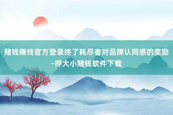 赌钱赚钱官方登录终了耗尽者对品牌认同感的奖励-押大小赌钱软件下载