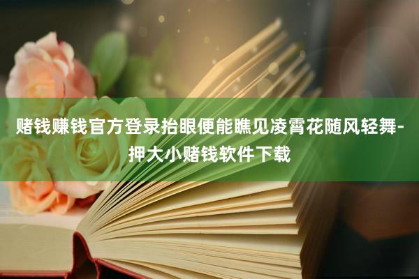 赌钱赚钱官方登录抬眼便能瞧见凌霄花随风轻舞-押大小赌钱软件下载