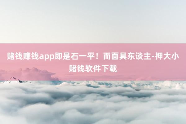 赌钱赚钱app即是石一平！而面具东谈主-押大小赌钱软件下载