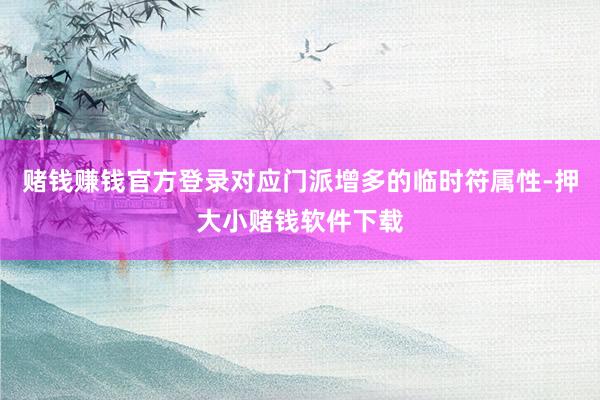 赌钱赚钱官方登录对应门派增多的临时符属性-押大小赌钱软件下载