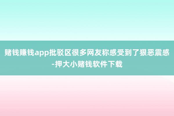 赌钱赚钱app批驳区很多网友称感受到了狠恶震感-押大小赌钱软件下载