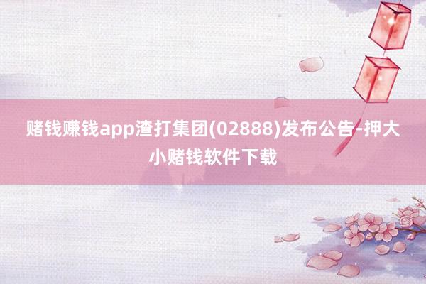 赌钱赚钱app渣打集团(02888)发布公告-押大小赌钱软件下载