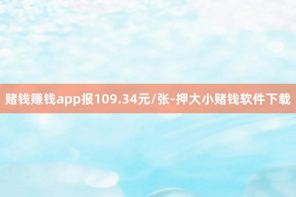 赌钱赚钱app报109.34元/张-押大小赌钱软件下载