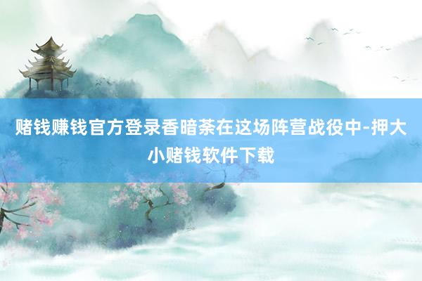 赌钱赚钱官方登录香暗荼在这场阵营战役中-押大小赌钱软件下载