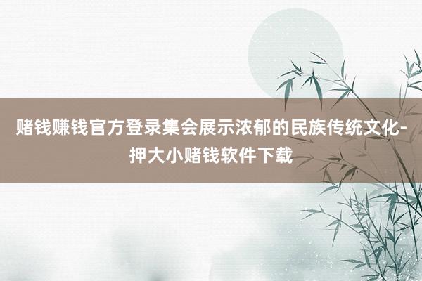 赌钱赚钱官方登录集会展示浓郁的民族传统文化-押大小赌钱软件下载