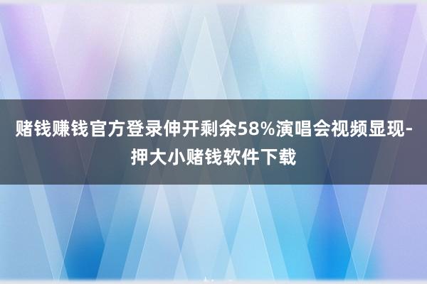 赌钱赚钱官方登录伸开剩余58%演唱会视频显现-押大小赌钱软件下载