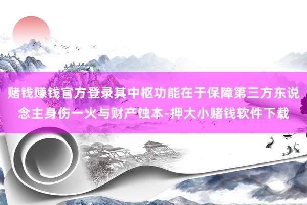 赌钱赚钱官方登录其中枢功能在于保障第三方东说念主身伤一火与财产蚀本-押大小赌钱软件下载