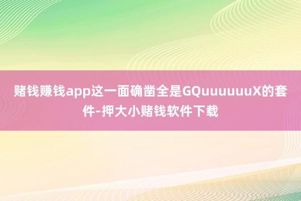 赌钱赚钱app这一面确凿全是GQuuuuuuX的套件-押大小赌钱软件下载