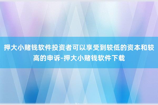 押大小赌钱软件投资者可以享受到较低的资本和较高的申诉-押大小赌钱软件下载
