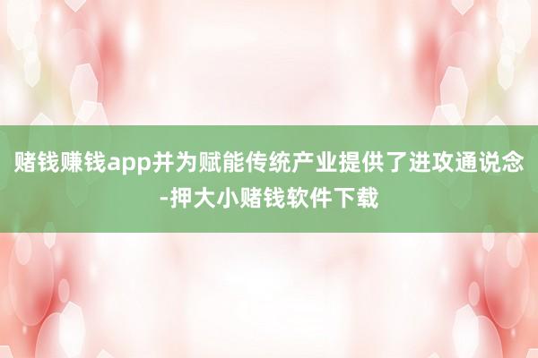 赌钱赚钱app并为赋能传统产业提供了进攻通说念-押大小赌钱软件下载