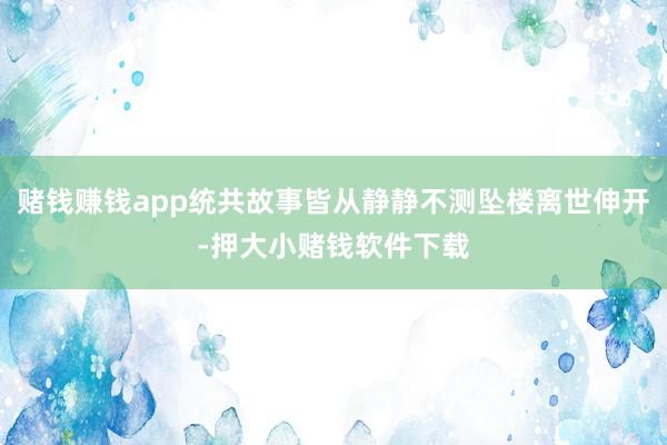 赌钱赚钱app统共故事皆从静静不测坠楼离世伸开-押大小赌钱软件下载