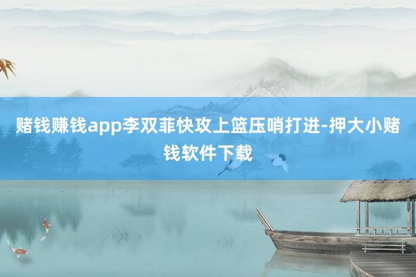 赌钱赚钱app李双菲快攻上篮压哨打进-押大小赌钱软件下载