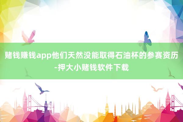 赌钱赚钱app他们天然没能取得石油杯的参赛资历-押大小赌钱软件下载