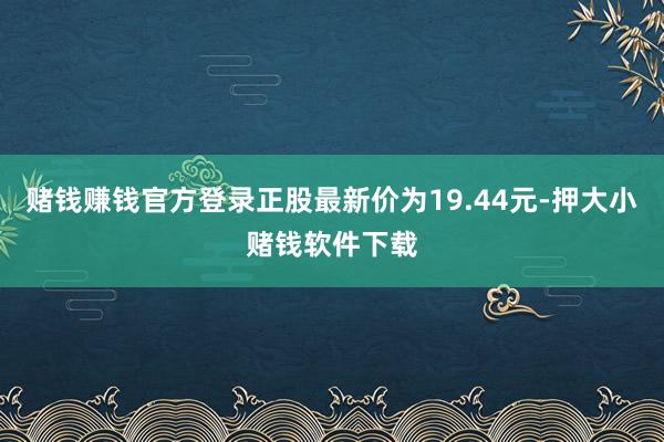 赌钱赚钱官方登录正股最新价为19.44元-押大小赌钱软件下载