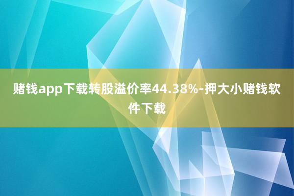 赌钱app下载转股溢价率44.38%-押大小赌钱软件下载