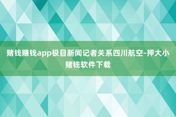 赌钱赚钱app极目新闻记者关系四川航空-押大小赌钱软件下载