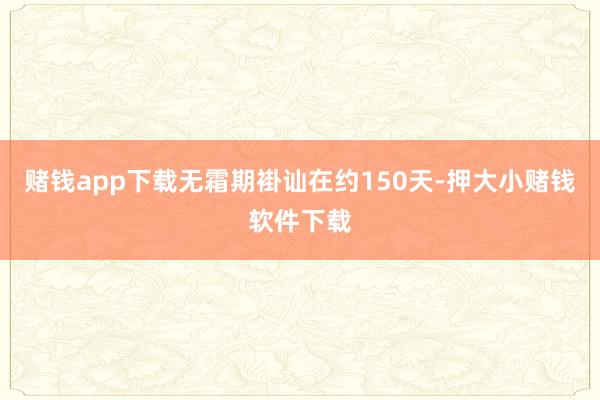 赌钱app下载无霜期褂讪在约150天-押大小赌钱软件下载