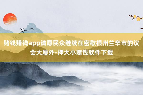 赌钱赚钱app请愿民众继续在密歇根州兰辛市的议会大厦外-押大小赌钱软件下载