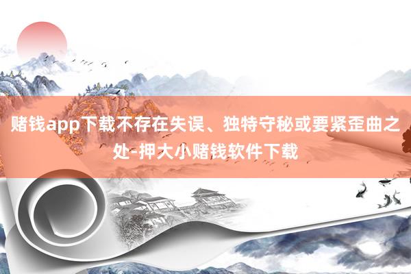 赌钱app下载不存在失误、独特守秘或要紧歪曲之处-押大小赌钱软件下载