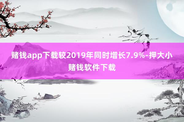 赌钱app下载较2019年同时增长7.9%-押大小赌钱软件下载