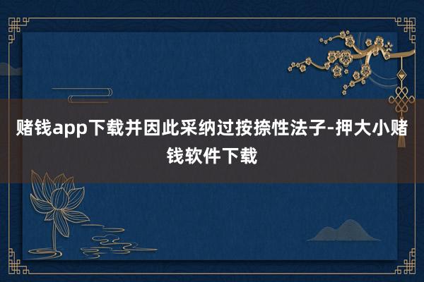 赌钱app下载并因此采纳过按捺性法子-押大小赌钱软件下载