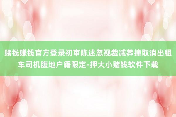 赌钱赚钱官方登录初审陈述忽视裁减莽撞取消出租车司机腹地户籍限定-押大小赌钱软件下载