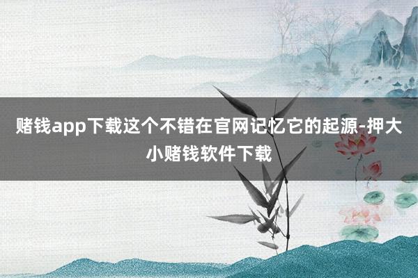 赌钱app下载这个不错在官网记忆它的起源-押大小赌钱软件下载
