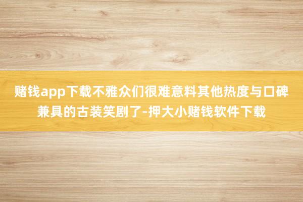 赌钱app下载不雅众们很难意料其他热度与口碑兼具的古装笑剧了-押大小赌钱软件下载